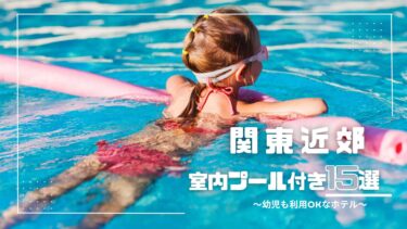 関東近郊｜幼児◎ 雨でもOKな子連れに人気の屋内プール付きホテルおすすめ１５選